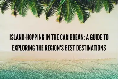 Island-Hopping in the Caribbean: A Guide to Exploring the Region's Best Destinations
